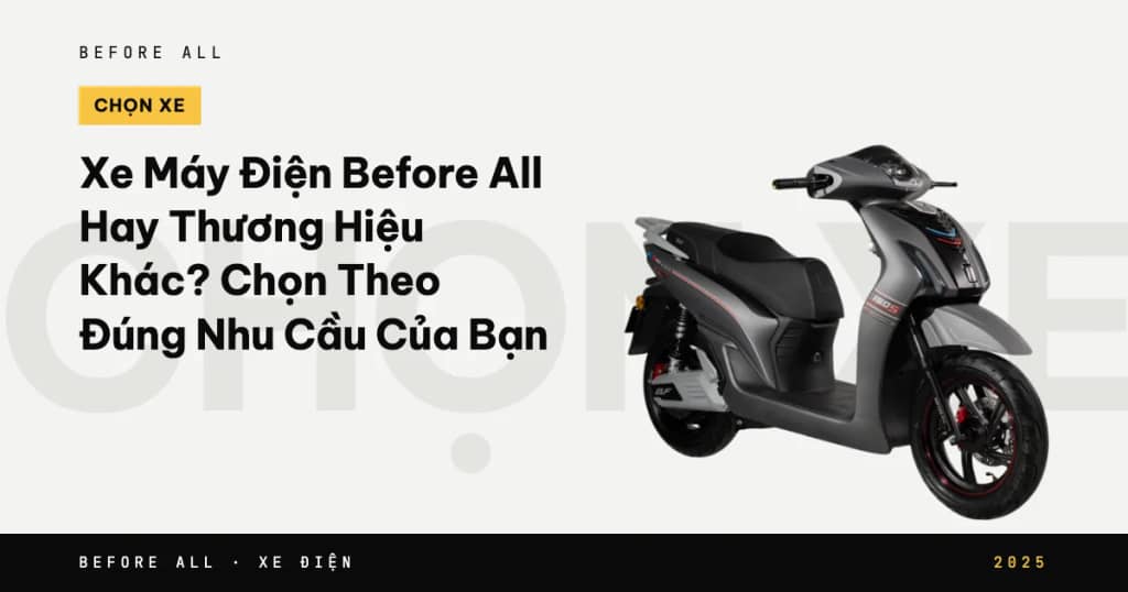 Xe Máy Điện Before All Hay Thương Hiệu Khác? Chọn Theo Đúng Nhu Cầu Của Bạn